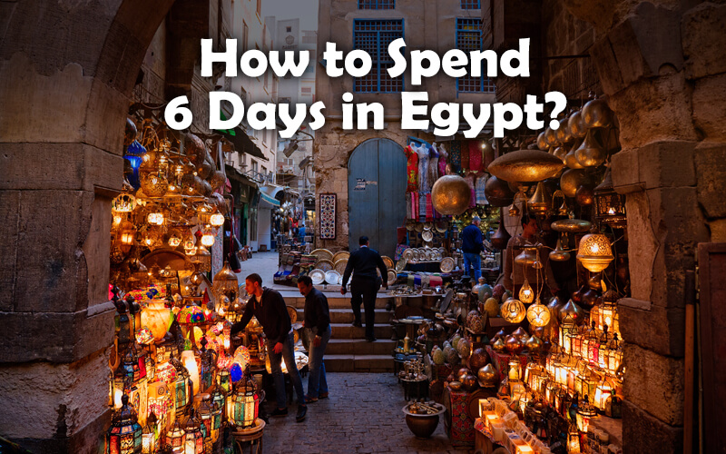 Egypt itinerary 6 Days, Egypt 6 Days Itinerary, Spend 6 Days in Egypt